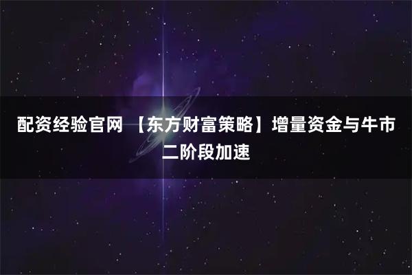配资经验官网 【东方财富策略】增量资金与牛市二阶段加速