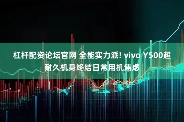 杠杆配资论坛官网 全能实力派! vivo Y500超耐久机身终结日常用机焦虑