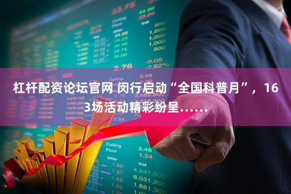 杠杆配资论坛官网 闵行启动“全国科普月”,163场活动精彩纷呈……