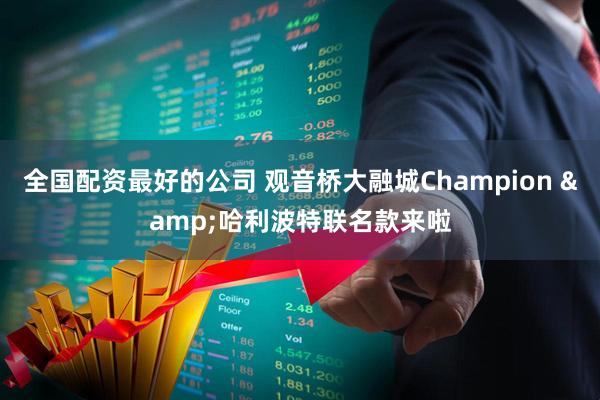 全国配资最好的公司 观音桥大融城Champion &哈利波特联名款来啦