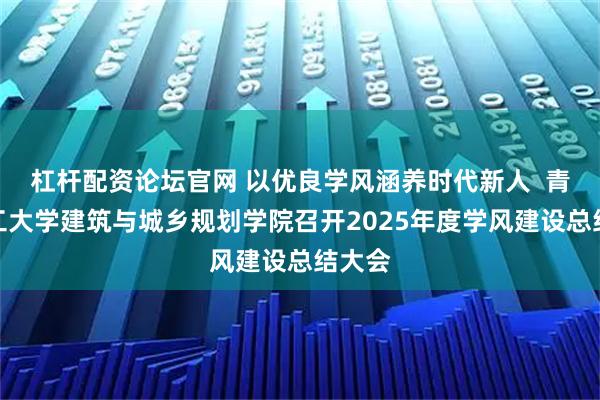 杠杆配资论坛官网 以优良学风涵养时代新人  青岛理工大学建筑与城乡规划学院召开2025年度学风建设总结大会
