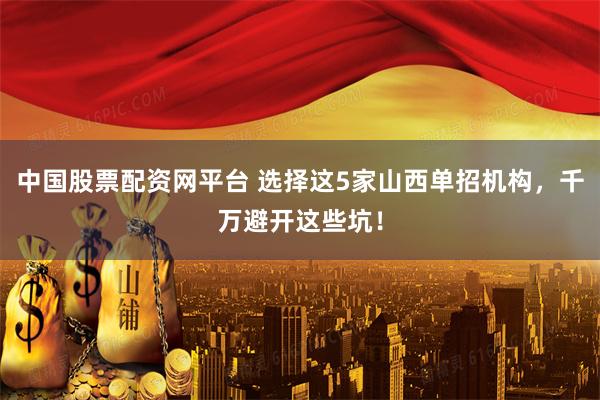 中国股票配资网平台 选择这5家山西单招机构，千万避开这些坑！