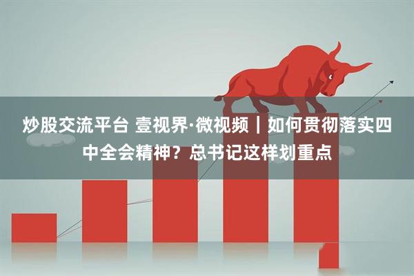 炒股交流平台 壹视界·微视频｜如何贯彻落实四中全会精神？总书记这样划重点