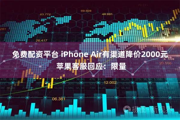 免费配资平台 iPhone Air有渠道降价2000元 苹果客服回应:限量