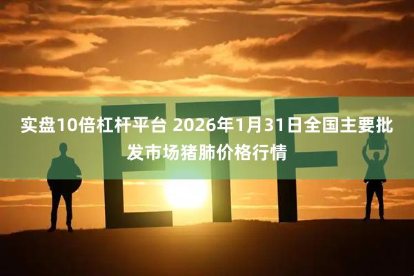实盘10倍杠杆平台 2026年1月31日全国主要批发市场猪肺价格行情