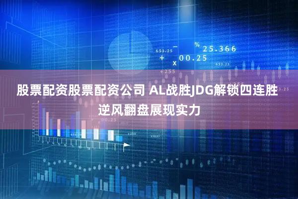股票配资股票配资公司 AL战胜JDG解锁四连胜 逆风翻盘展现实力