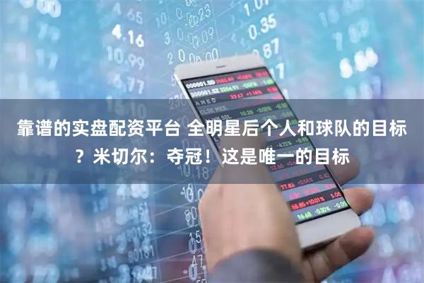 靠谱的实盘配资平台 全明星后个人和球队的目标？米切尔：夺冠！这是唯一的目标