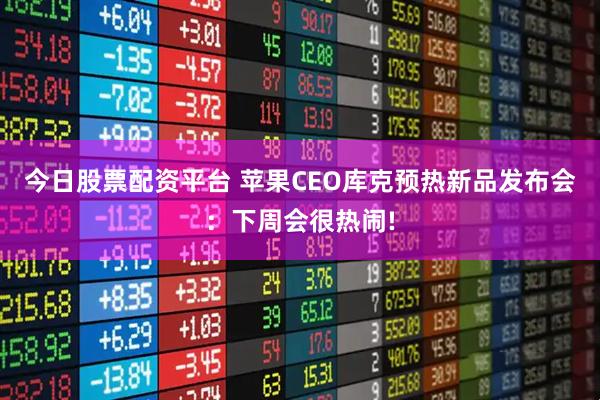 今日股票配资平台 苹果CEO库克预热新品发布会：下周会很热闹!