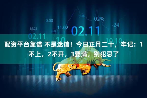 配资平台靠谱 不是迷信！今日正月二十，牢记：1不上，2不开，3要满，别犯忌了