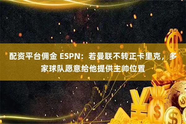 配资平台佣金 ESPN：若曼联不转正卡里克，多家球队愿意给他提供主帅位置