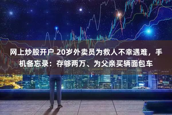 网上炒股开户 20岁外卖员为救人不幸遇难，手机备忘录：存够两万、为父亲买辆面包车